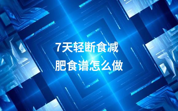 7天轻断食减肥食谱怎么做
