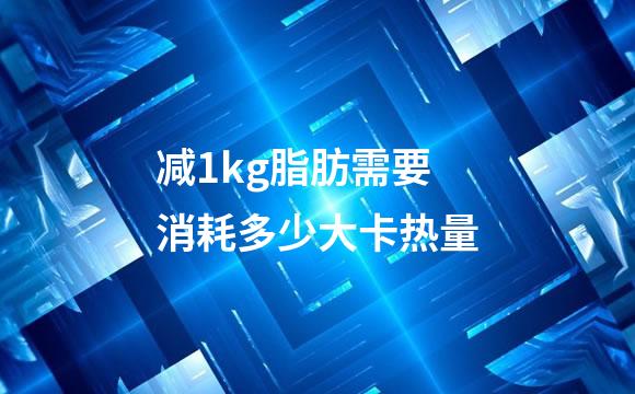 减1kg脂肪需要消耗多少大卡热量