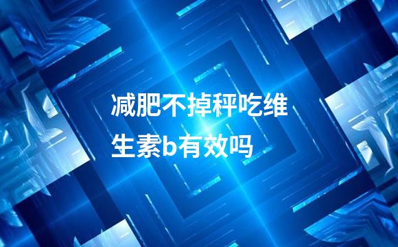 减肥不掉秤吃维生素b有效吗