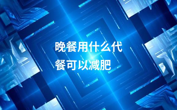 晚餐用什么代餐可以减肥