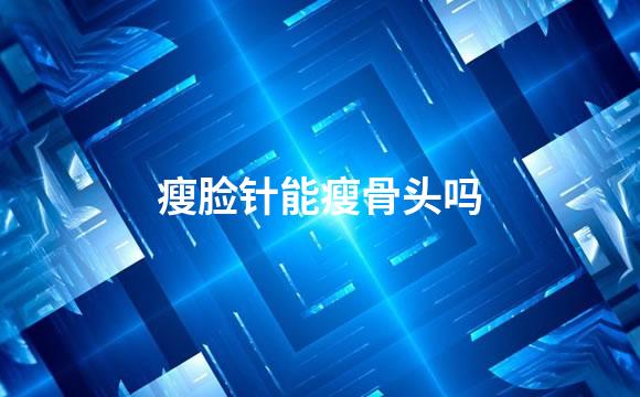 瘦脸针能瘦骨头吗