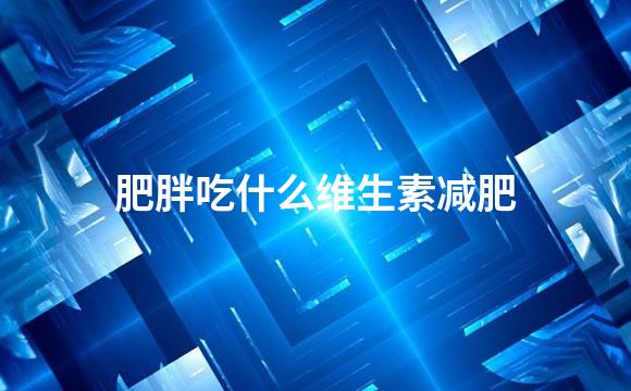 肥胖吃什么维生素减肥