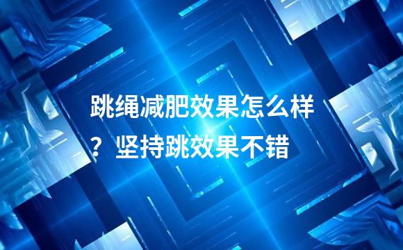 跳绳减肥效果怎么样？坚持跳效果不错
