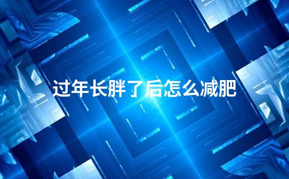 过年长胖了后怎么减肥