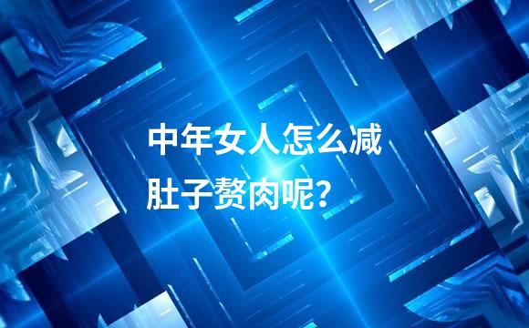 中年女人怎么减肚子赘肉呢？