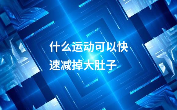 什么运动可以快速减掉大肚子