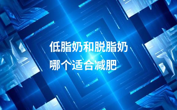 低脂奶和脱脂奶哪个适合减肥