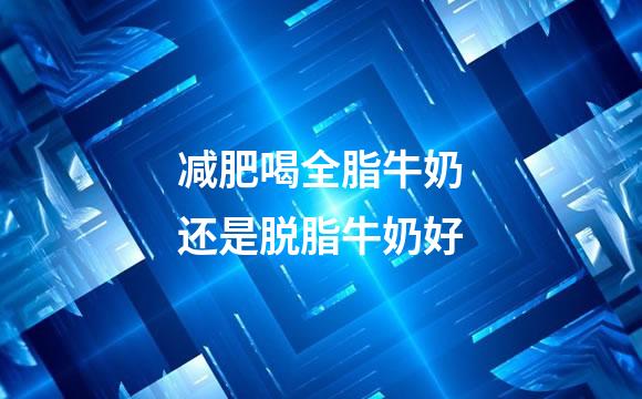 减肥喝全脂牛奶还是脱脂牛奶好