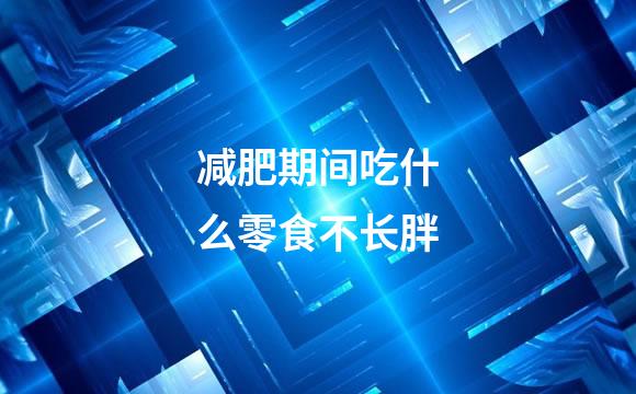 减肥期间吃什么零食不长胖