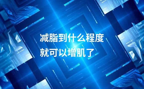 减脂到什么程度就可以增肌了