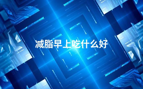 减脂早上吃什么好