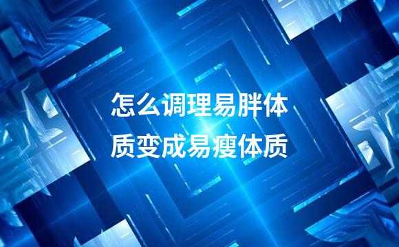 怎么调理易胖体质变成易瘦体质