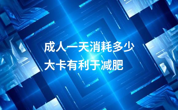 成人一天消耗多少大卡有利于减肥
