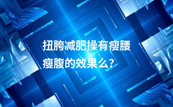 扭胯减肥操有瘦腰瘦腹的效果么？