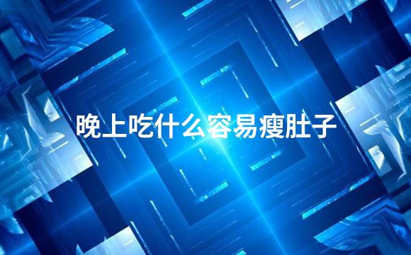 晚上吃什么容易瘦肚子