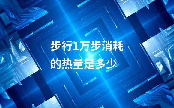 步行1万步消耗的热量是多少