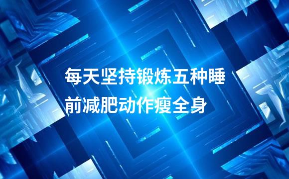 每天坚持锻炼五种睡前减肥动作瘦全身