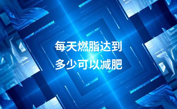 每天燃脂达到多少可以减肥