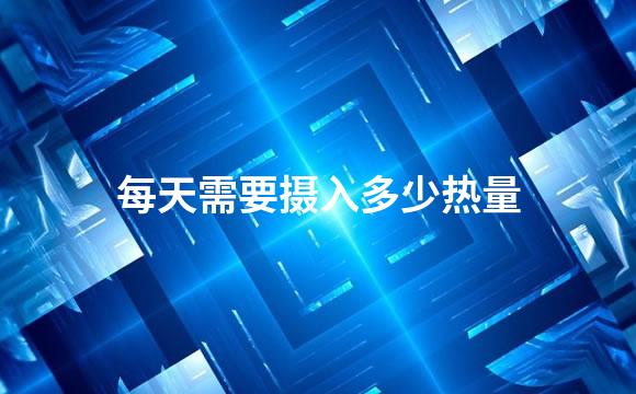 每天需要摄入多少热量