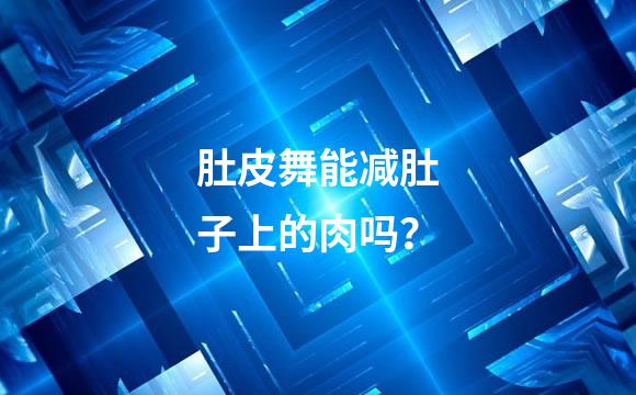 肚皮舞能减肚子上的肉吗？