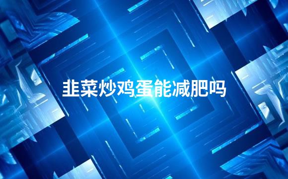 韭菜炒鸡蛋能减肥吗