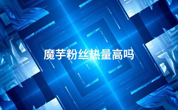 魔芋粉丝热量高吗